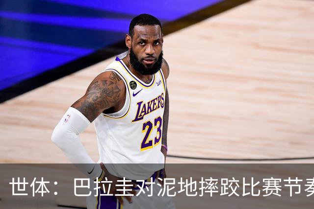 世体：巴拉圭对泥地摔跤比赛节奏游刃有余，彻底打乱法国华丽舞步