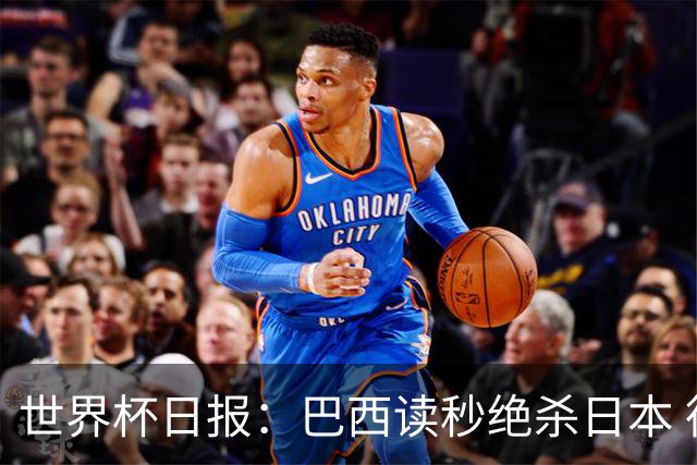 世界杯日报：巴西读秒绝杀日本 德国荷兰点球大战均出局