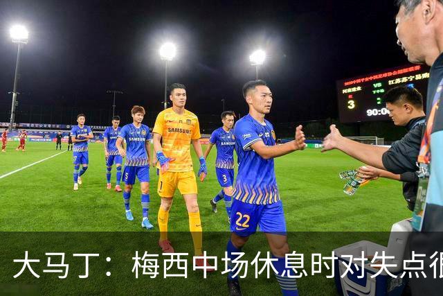 大马丁：梅西中场休息时对失点很自责，但他之前拯救过我们无数次