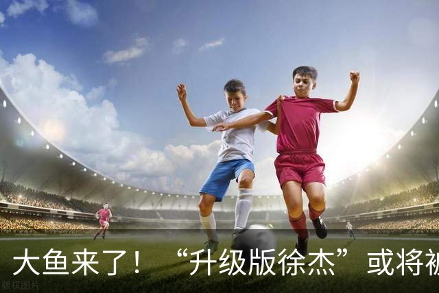 大鱼来了！“升级版徐杰”或将被广东队挖走，男篮近年来最强双能卫