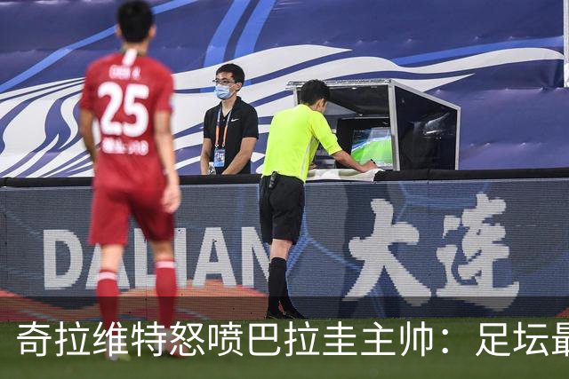 奇拉维特怒喷巴拉圭主帅：足坛最大骗子，接手时不知道球队水平？