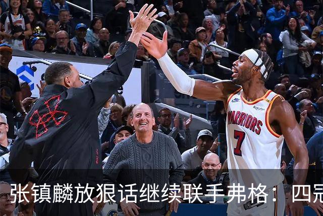 张镇麟放狠话继续联手弗格：四冠只是开始想要拿更多！两人关系不止是抱大腿