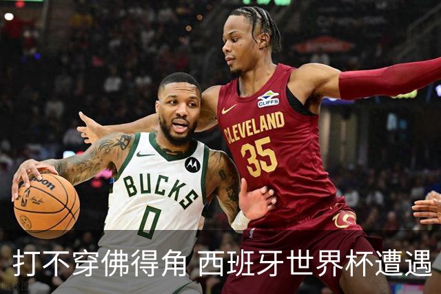 打不穿佛得角 西班牙世界杯遭遇“系统局”?