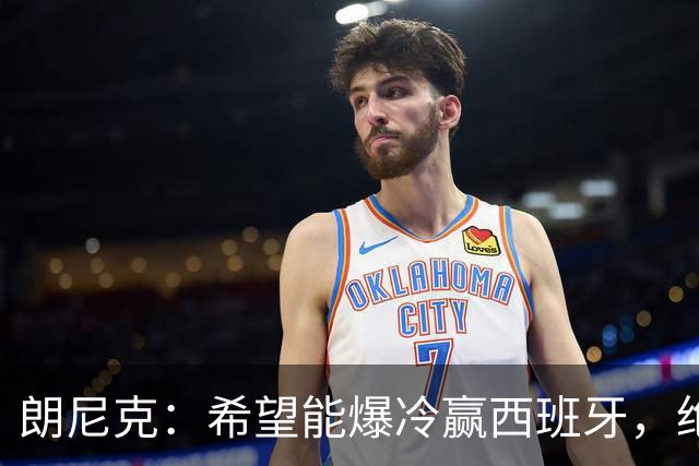 朗尼克：希望能爆冷赢西班牙，绝不会给亚马尔留下太多空间