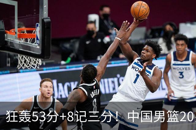 狂轰53分+8记三分！中国男篮20岁2米前锋崛起：崔永熙替身大闪耀