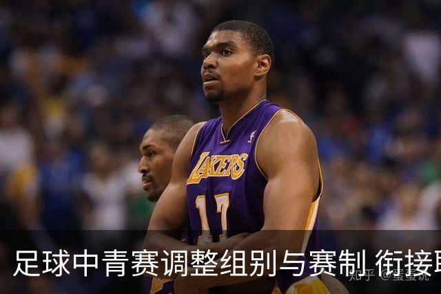 足球中青赛调整组别与赛制 衔接职业联赛