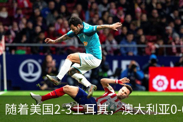 随着美国2-3土耳其，澳大利亚0-0闷平！一夜7队晋级，韩国又被“做局”，出线别想了