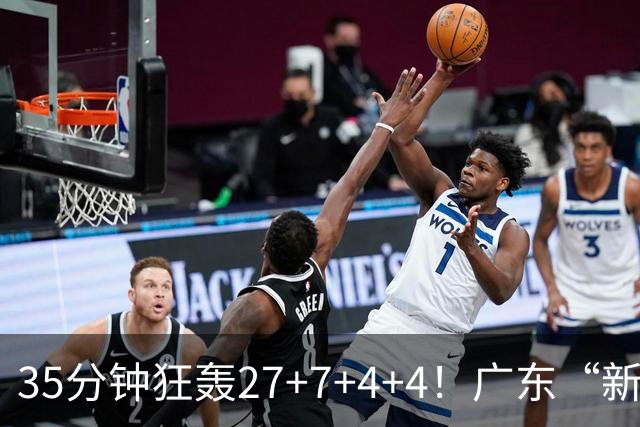 35分钟狂轰27+7+4+4！广东“新后卫”打服杜锋，这可是加强版徐杰